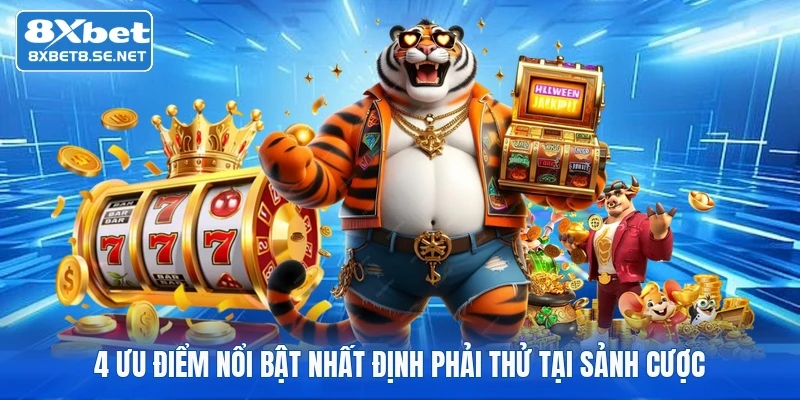 4 ưu điểm nổi bật nhất định phải thử tại sảnh cược