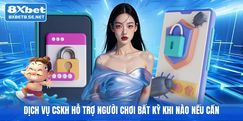 Dịch vụ CSKH hỗ trợ người chơi bất kỳ khi nào nếu cần