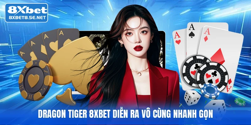 Dragon Tiger 8XBET diễn ra vô cùng nhanh gọn