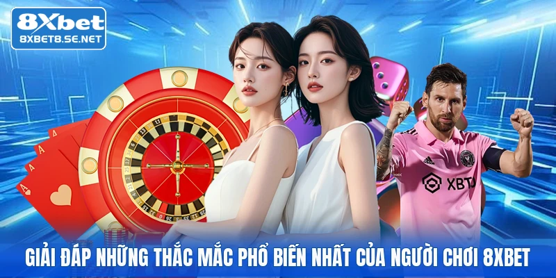 giai dap nhung thac mac pho bien nhat cua nguoi choi 8xbet Giải đáp những thắc mắc phổ biến nhất của người chơi 8xbet