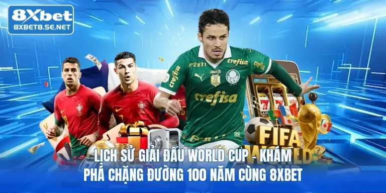 lich su giai dau world cup kham pha chang duong 100 nam cung 8xbet 1