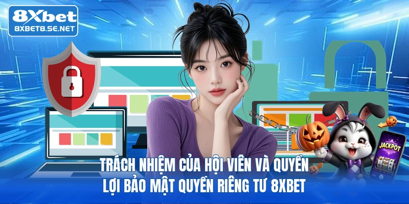 Trách nhiệm của hội viên và quyền lợi bảo mật quyền riêng tư 8xbet